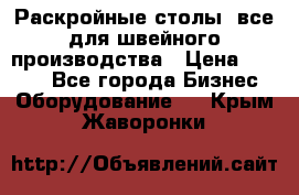 Раскройные столы, все для швейного производства › Цена ­ 4 900 - Все города Бизнес » Оборудование   . Крым,Жаворонки